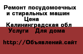 Ремонт посудомоечных и стиральных машин › Цена ­ 200 - Калининградская обл. Услуги » Для дома   